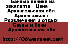 Банные веники из эвкалипта › Цена ­ 76 - Архангельская обл., Архангельск г. Развлечения и отдых » Сауны и бани   . Архангельская обл.